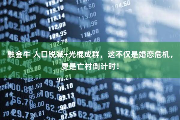 融金牛 人口锐减+光棍成群，这不仅是婚恋危机，更是亡村倒计时！