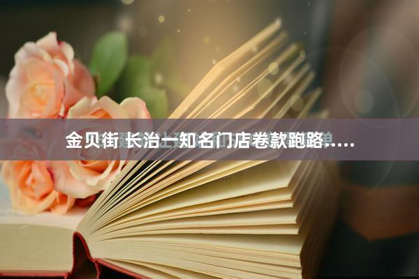 金贝街 长治一知名门店卷款跑路.....