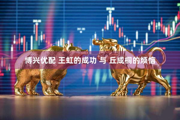博兴优配 王虹的成功 与 丘成桐的烦恼